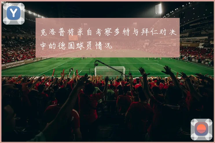 克洛普将亲自考察多特与拜仁对决中的德国球员情况