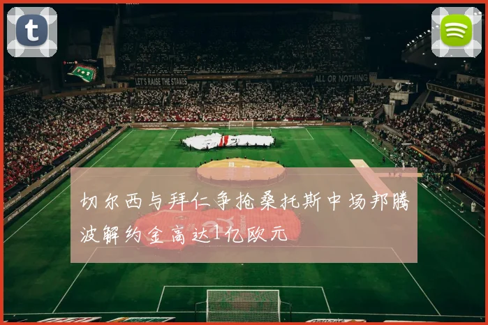 切尔西与拜仁争抢桑托斯中场邦腾波解约金高达1亿欧元