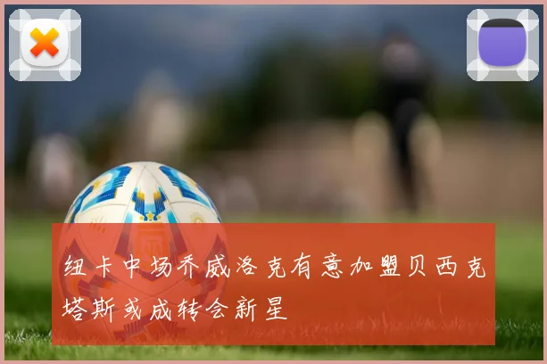 纽卡中场乔威洛克有意加盟贝西克塔斯或成转会新星