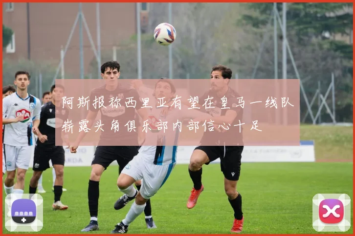 阿斯报称西里亚有望在皇马一线队崭露头角俱乐部内部信心十足
